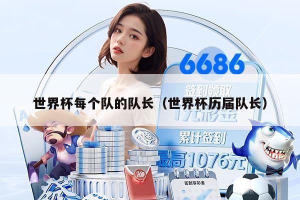 世界杯每个队的队长（世界杯历届队长）