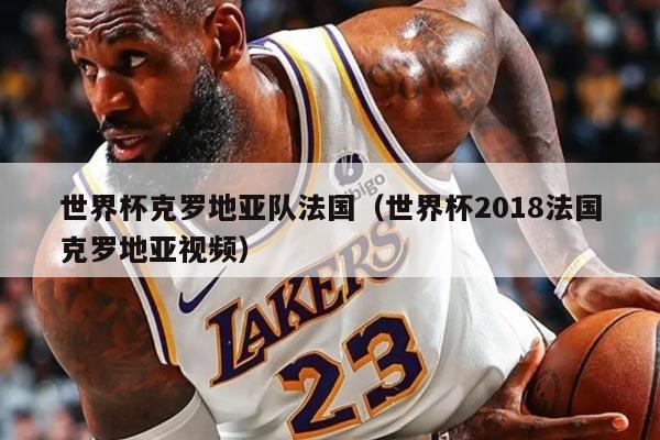 世界杯克罗地亚队法国（世界杯2018法国克罗地亚视频）