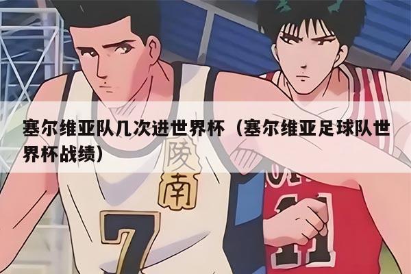 塞尔维亚队几次进世界杯（塞尔维亚足球队世界杯战绩）