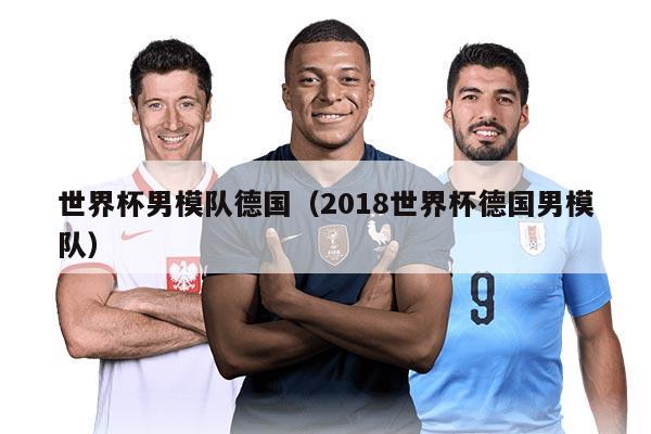 世界杯男模队德国（2018世界杯德国男模队）