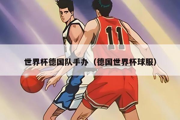 世界杯德国队手办（德国世界杯球服）