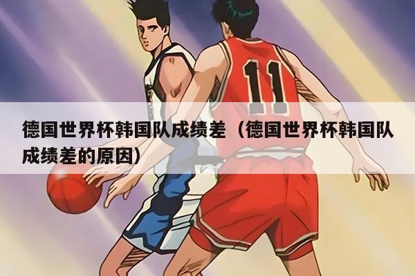 德国世界杯韩国队成绩差（德国世界杯韩国队成绩差的原因）