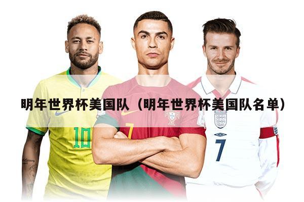 明年世界杯美国队（明年世界杯美国队名单）