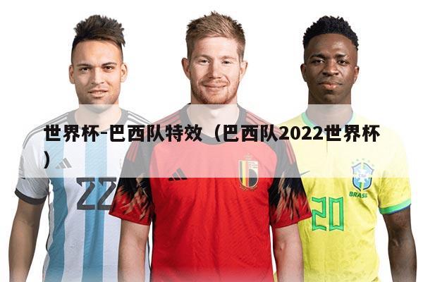世界杯-巴西队特效（巴西队2022世界杯）