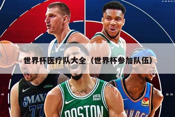 世界杯医疗队大全（世界杯参加队伍）