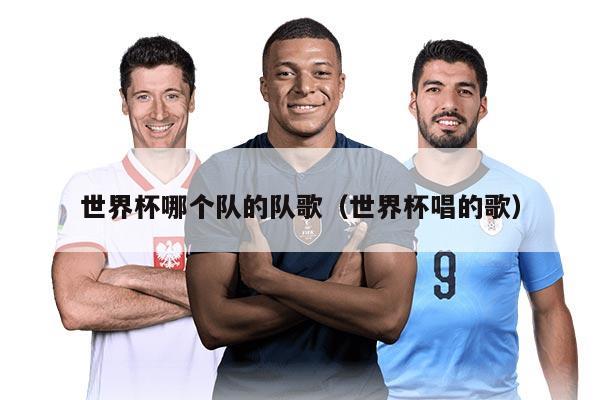 世界杯哪个队的队歌（世界杯唱的歌）