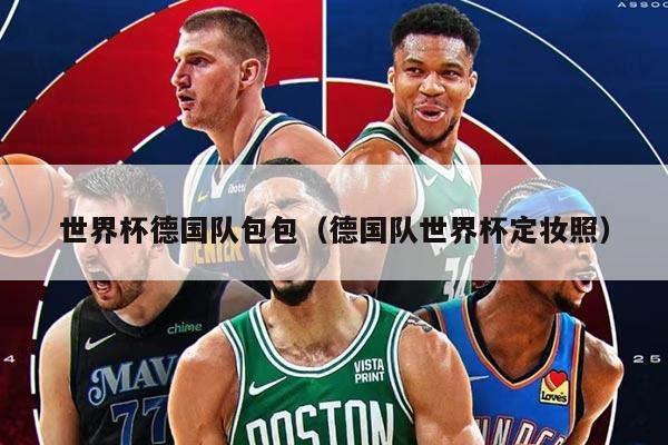 世界杯德国队包包（德国队世界杯定妆照）