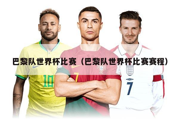 巴黎队世界杯比赛（巴黎队世界杯比赛赛程）