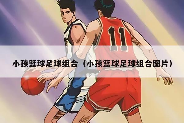 小孩篮球足球组合（小孩篮球足球组合图片）
