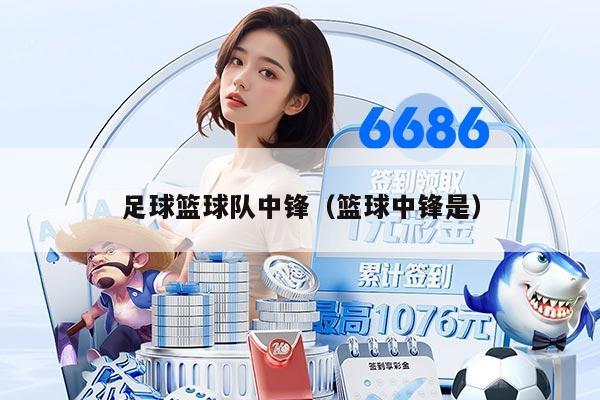 足球篮球队中锋（篮球中锋是）