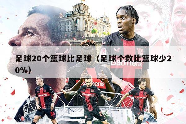 足球20个篮球比足球（足球个数比篮球少20%）