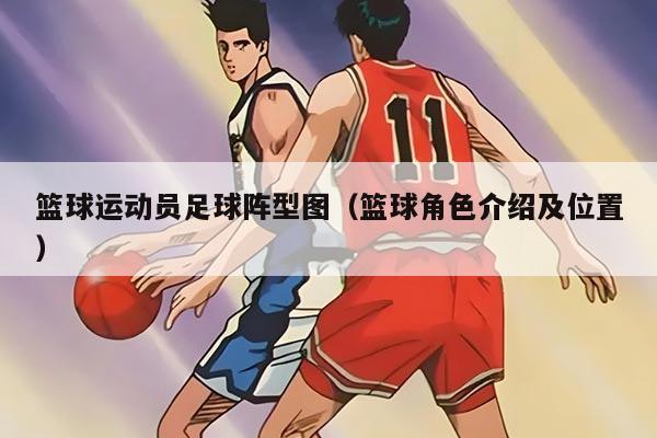 篮球运动员足球阵型图（篮球角色介绍及位置）