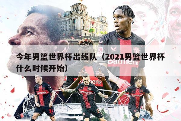 今年男篮世界杯出线队（2021男篮世界杯什么时候开始）