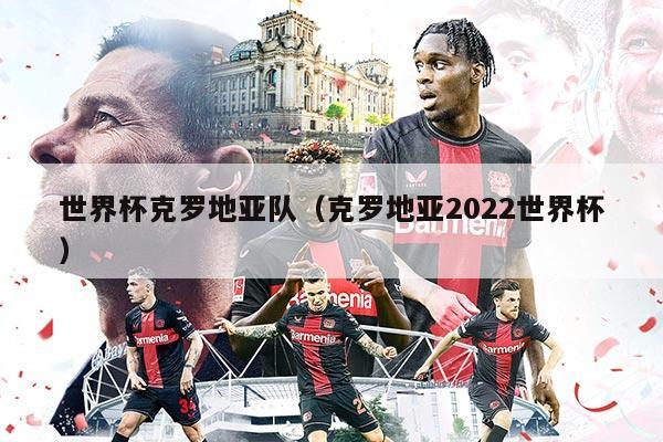 世界杯克罗地亚队（克罗地亚2022世界杯）
