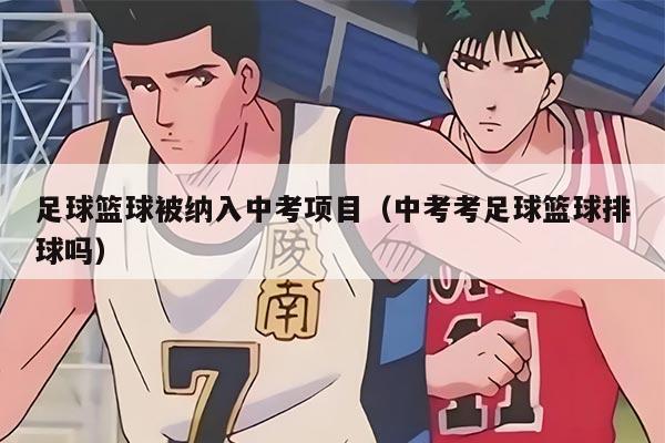 足球篮球被纳入中考项目（中考考足球篮球排球吗）