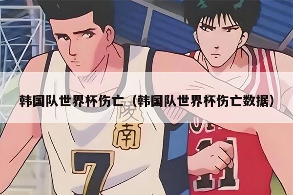 韩国队世界杯伤亡（韩国队世界杯伤亡数据）