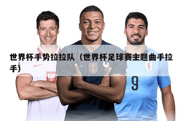 世界杯手势拉拉队（世界杯足球赛主题曲手拉手）