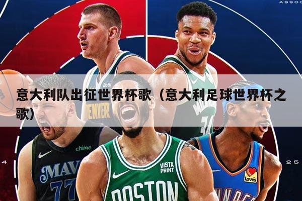 意大利队出征世界杯歌（意大利足球世界杯之歌）