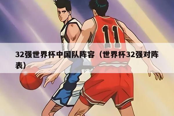 32强世界杯中国队阵容（世界杯32强对阵表）