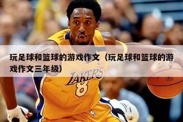 玩足球和篮球的游戏作文（玩足球和篮球的游戏作文三年级）