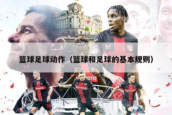 篮球足球动作（篮球和足球的基本规则）