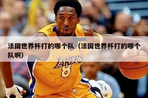 法国世界杯打的哪个队（法国世界杯打的哪个队啊）