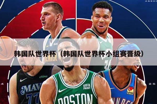 韩国队世界杯（韩国队世界杯小组赛晋级）