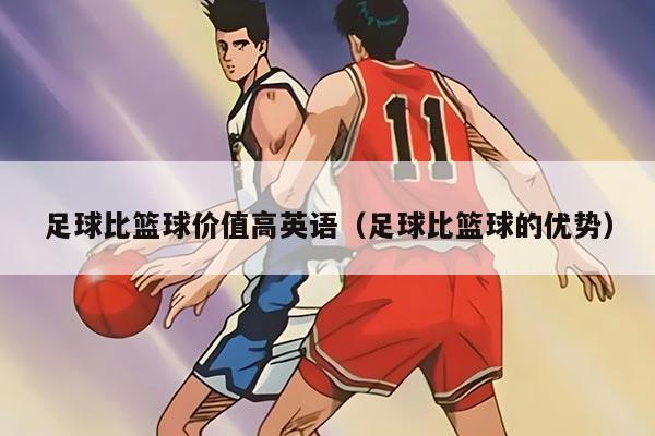 详细阅读:足球比篮球价值高英语(足球比篮球的优势) 足球比篮球价值高英语(足球比篮球的优势)