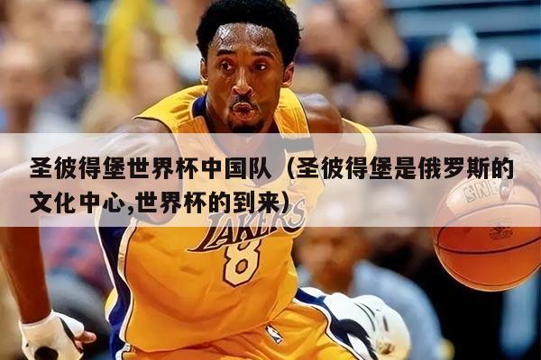 圣彼得堡世界杯中国队(圣彼得堡是俄罗斯的文化中心,世界杯的到来)