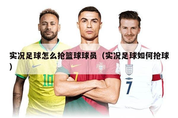 实况足球怎么抢篮球球员(实况足球如何抢球)