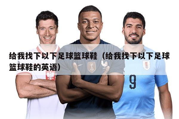 给我找下以下足球篮球鞋(给我找下以下足球篮球鞋的英语)