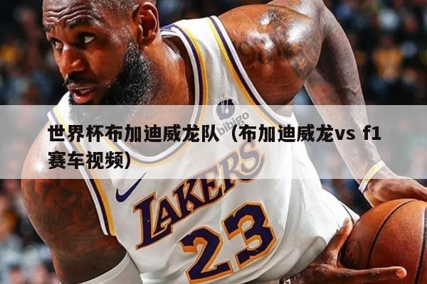 世界杯布加迪威龙队(布加迪威龙vs f1赛车视频)