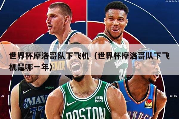 世界杯摩洛哥队下飞机(世界杯摩洛哥队下飞机是哪一年)