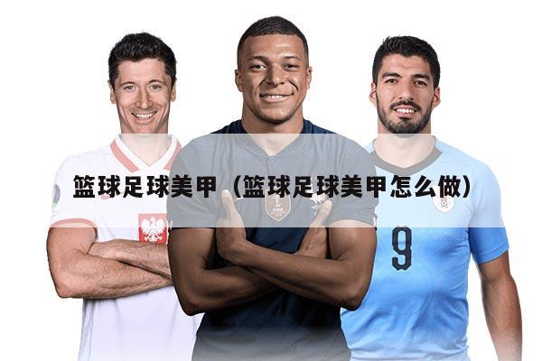 篮球足球美甲（篮球足球美甲怎么做）