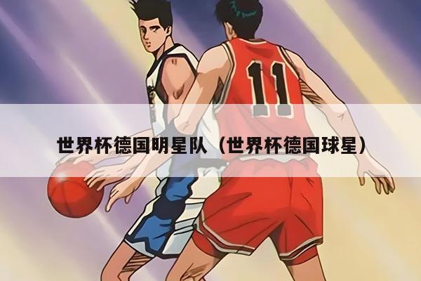 世界杯德国明星队(世界杯德国球星)